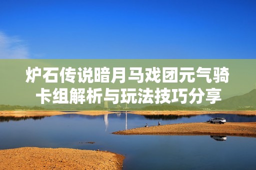 炉石传说暗月马戏团元气骑卡组解析与玩法技巧分享