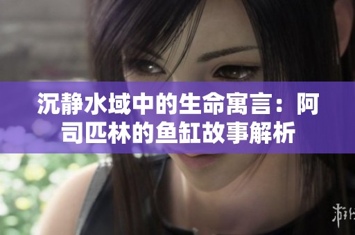 沉静水域中的生命寓言：阿司匹林的鱼缸故事解析