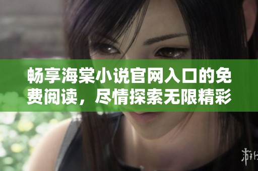 畅享海棠小说官网入口的免费阅读，尽情探索无限精彩故事