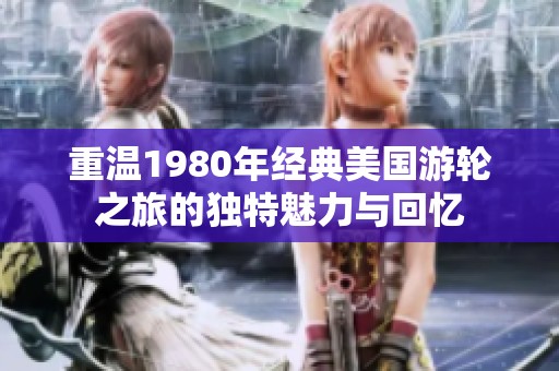 重温1980年经典美国游轮之旅的独特魅力与回忆