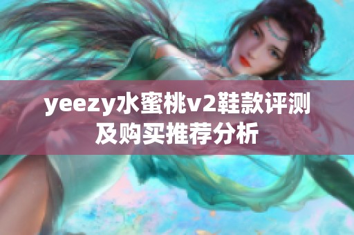 yeezy水蜜桃v2鞋款评测及购买推荐分析