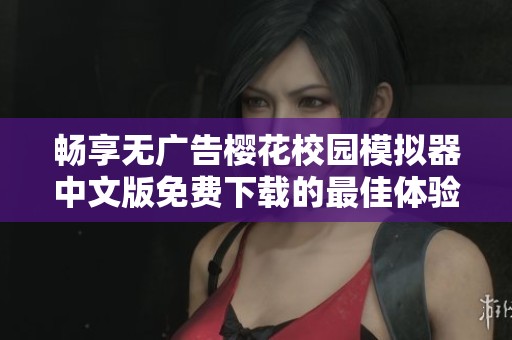 畅享无广告樱花校园模拟器中文版免费下载的最佳体验