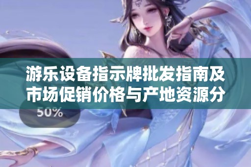 游乐设备指示牌批发指南及市场促销价格与产地资源分析