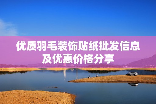 优质羽毛装饰贴纸批发信息及优惠价格分享