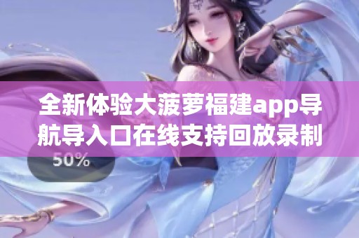 全新体验大菠萝福建app导航导入口在线支持回放录制功能引发网友热议