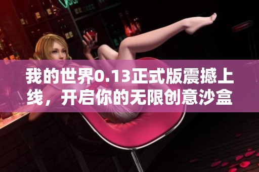 我的世界0.13正式版震撼上线，开启你的无限创意沙盒冒险旅程