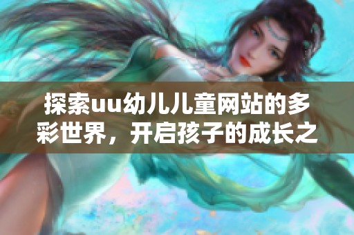 探索uu幼儿儿童网站的多彩世界，开启孩子的成长之旅