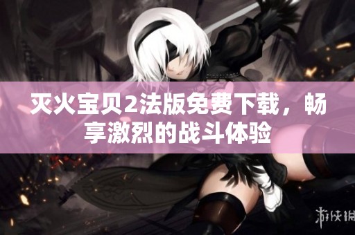 灭火宝贝2法版免费下载，畅享激烈的战斗体验