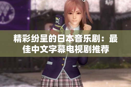 精彩纷呈的日本音乐剧：最佳中文字幕电视剧推荐