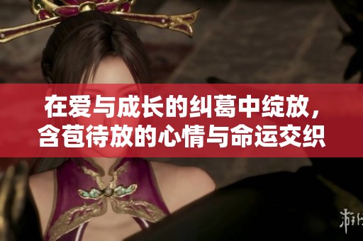 在爱与成长的纠葛中绽放，含苞待放的心情与命运交织