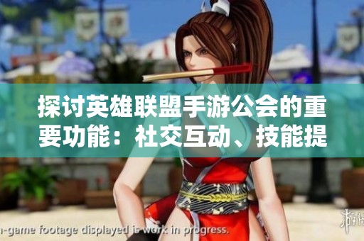 探讨英雄联盟手游公会的重要功能：社交互动、技能提升与乐趣分享