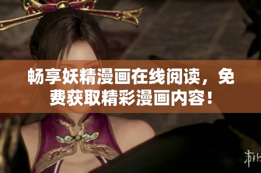畅享妖精漫画在线阅读，免费获取精彩漫画内容！