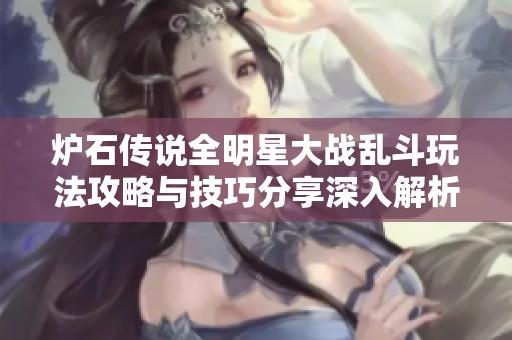炉石传说全明星大战乱斗玩法攻略与技巧分享深入解析