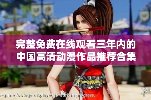 完整免费在线观看三年内的中国高清动漫作品推荐合集