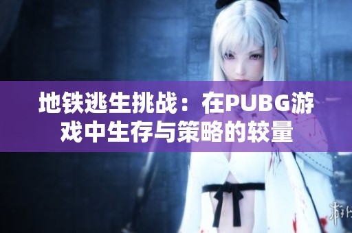 地铁逃生挑战：在PUBG游戏中生存与策略的较量