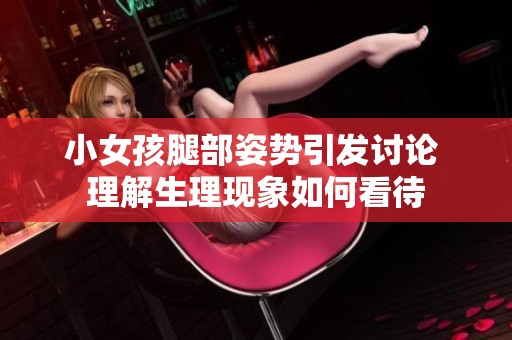小女孩腿部姿势引发讨论 理解生理现象如何看待