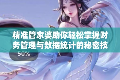 精准管家婆助你轻松掌握财务管理与数据统计的秘密技巧