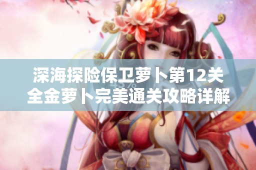 深海探险保卫萝卜第12关全金萝卜完美通关攻略详解