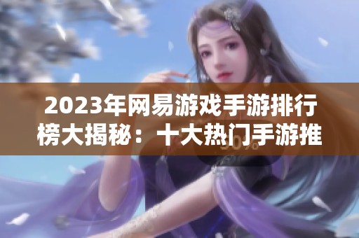 2023年网易游戏手游排行榜大揭秘：十大热门手游推荐与分析