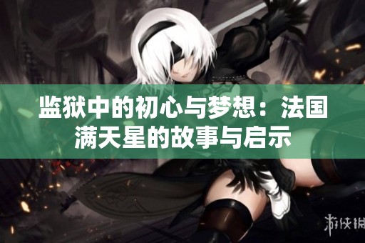 监狱中的初心与梦想：法国满天星的故事与启示