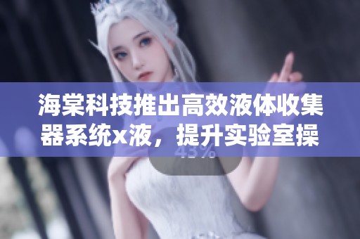 海棠科技推出高效液体收集器系统x液，提升实验室操作便捷性