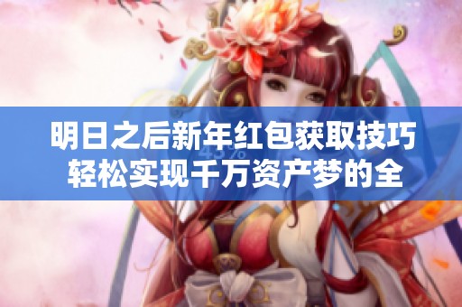 明日之后新年红包获取技巧 轻松实现千万资产梦的全攻略