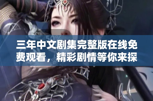 三年中文剧集完整版在线免费观看，精彩剧情等你来探寻