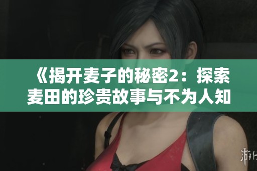 《揭开麦子的秘密2：探索麦田的珍贵故事与不为人知的秘密》