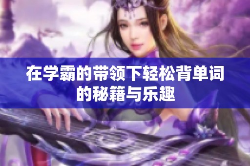 在学霸的带领下轻松背单词的秘籍与乐趣