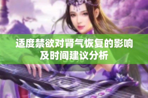 适度禁欲对肾气恢复的影响及时间建议分析