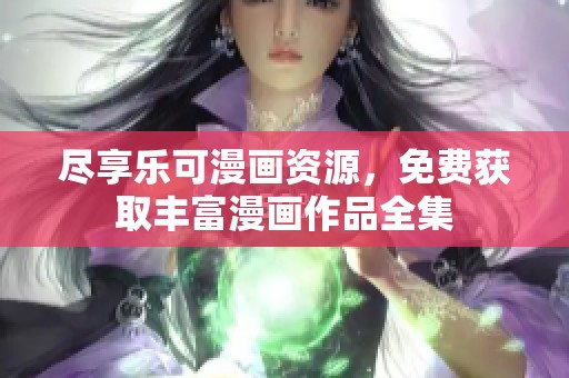 尽享乐可漫画资源，免费获取丰富漫画作品全集