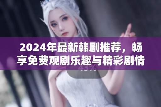 2024年最新韩剧推荐，畅享免费观剧乐趣与精彩剧情
