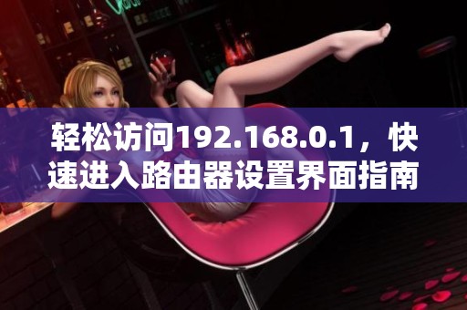 轻松访问192.168.0.1，快速进入路由器设置界面指南