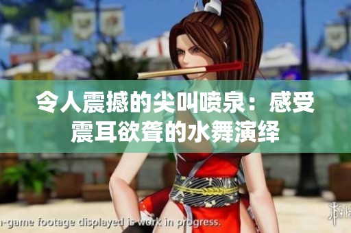 令人震撼的尖叫喷泉：感受震耳欲聋的水舞演绎