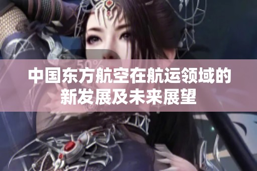 中国东方航空在航运领域的新发展及未来展望