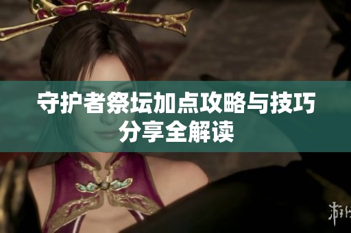 守护者祭坛加点攻略与技巧分享全解读