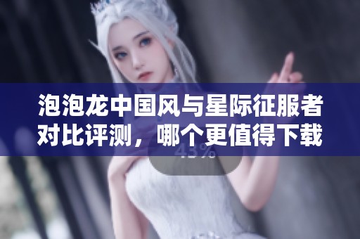 泡泡龙中国风与星际征服者对比评测，哪个更值得下载？