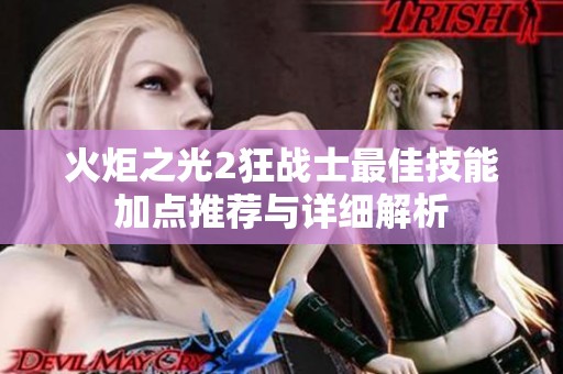 火炬之光2狂战士最佳技能加点推荐与详细解析
