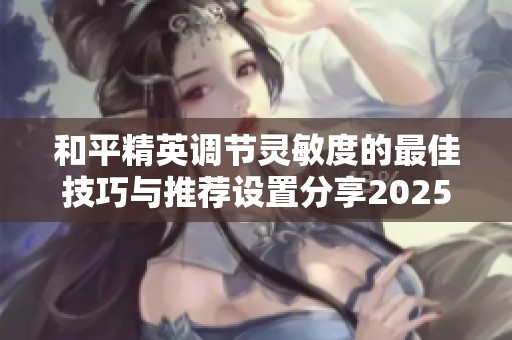 和平精英调节灵敏度的最佳技巧与推荐设置分享2025年版
