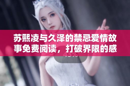 苏熙凌与久泽的禁忌爱情故事免费阅读，打破界限的感人篇章