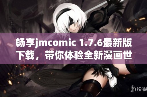 畅享jmcomic 1.7.6最新版下载，带你体验全新漫画世界！