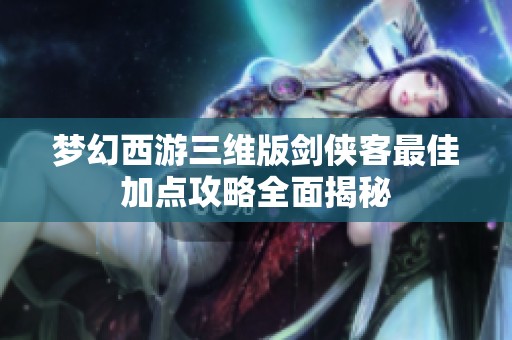 梦幻西游三维版剑侠客最佳加点攻略全面揭秘