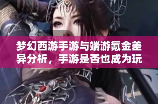梦幻西游手游与端游氪金差异分析，手游是否也成为玩家重负？