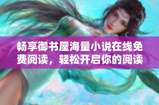 畅享御书屋海量小说在线免费阅读，轻松开启你的阅读之旅