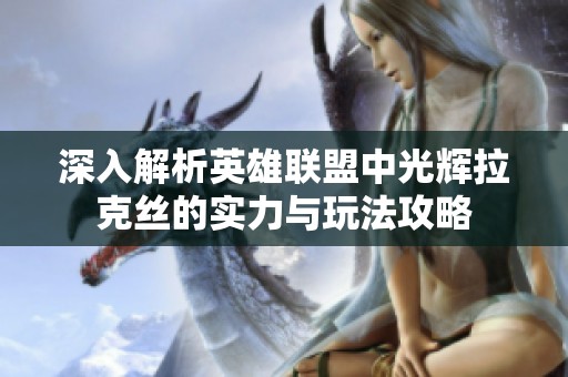 深入解析英雄联盟中光辉拉克丝的实力与玩法攻略