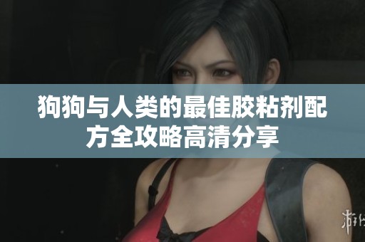 狗狗与人类的最佳胶粘剂配方全攻略高清分享