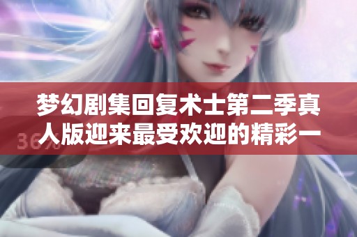 梦幻剧集回复术士第二季真人版迎来最受欢迎的精彩一集
