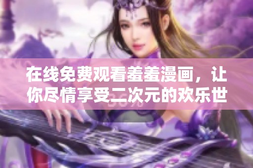 在线免费观看羞羞漫画，让你尽情享受二次元的欢乐世界