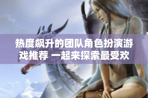 热度飙升的团队角色扮演游戏推荐 一起来探索最受欢迎的选择