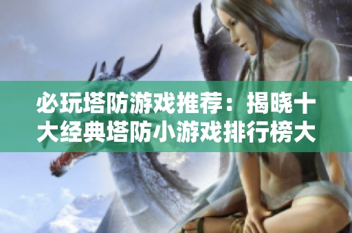 必玩塔防游戏推荐：揭晓十大经典塔防小游戏排行榜大全